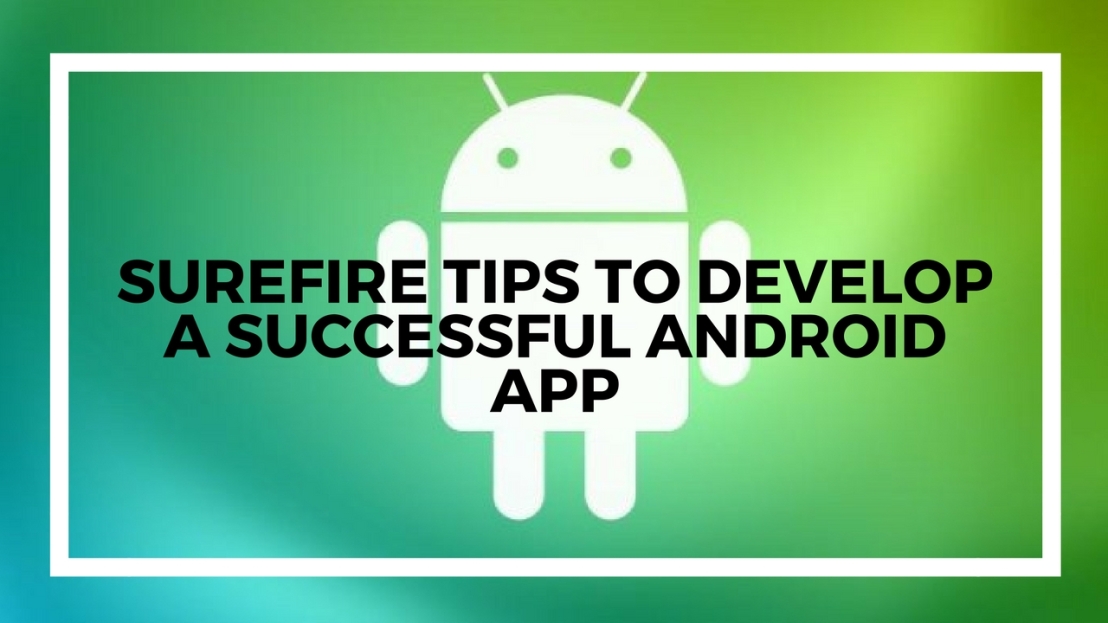 Surefire Tips to Develop a Successful Android App